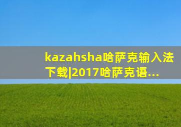 kazahsha哈萨克输入法下载|2017哈萨克语...